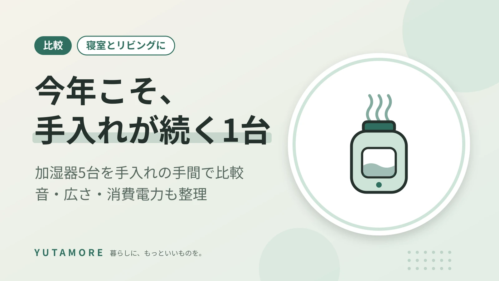 今年こそ、手入れが続く1台 加湿器5台を手入れの手間で比較 音・広さ・消費電力も整理