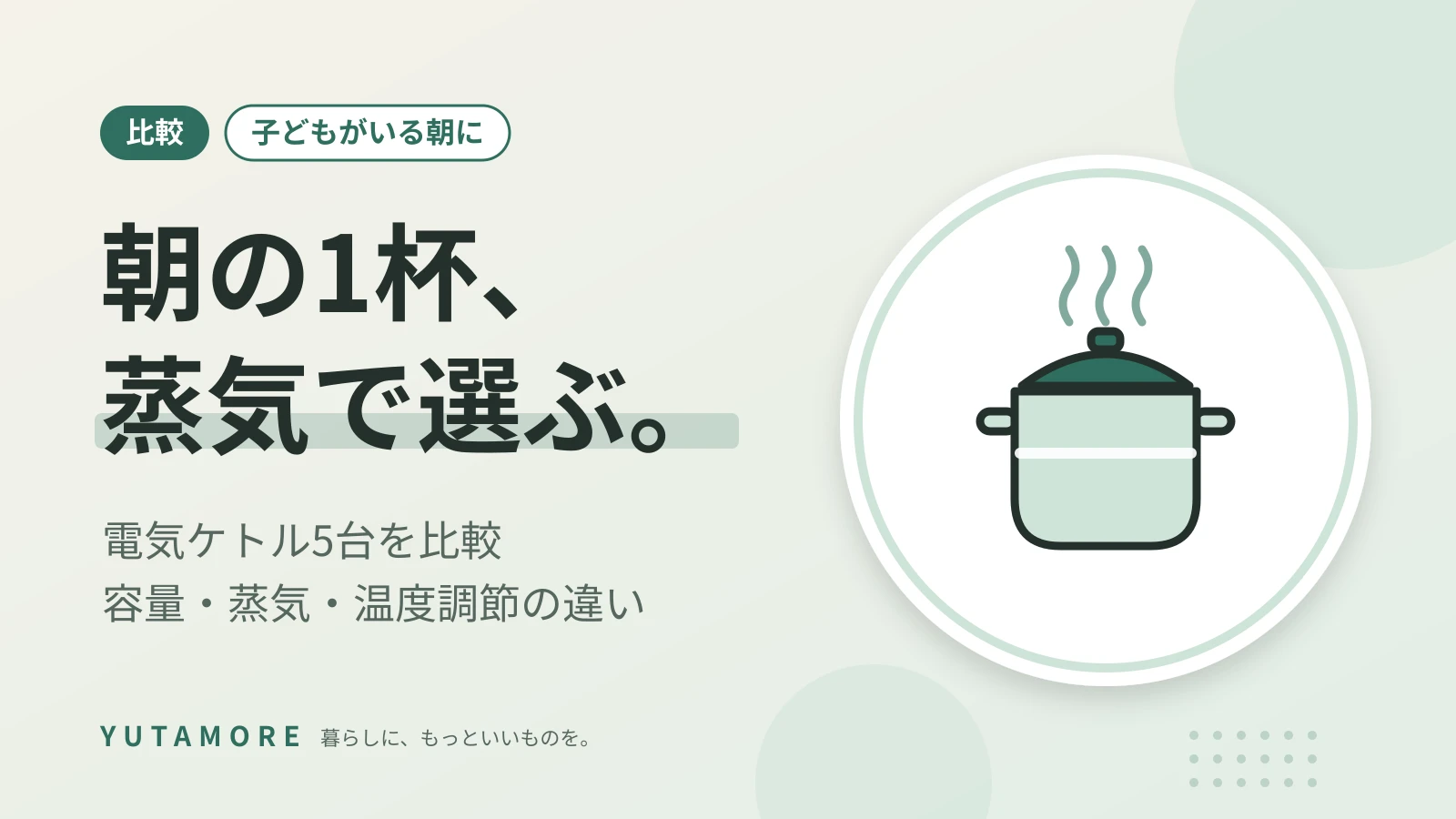 朝の1杯、蒸気で選ぶ。 電気ケトル5台を比較 容量・蒸気・温度調節の違い