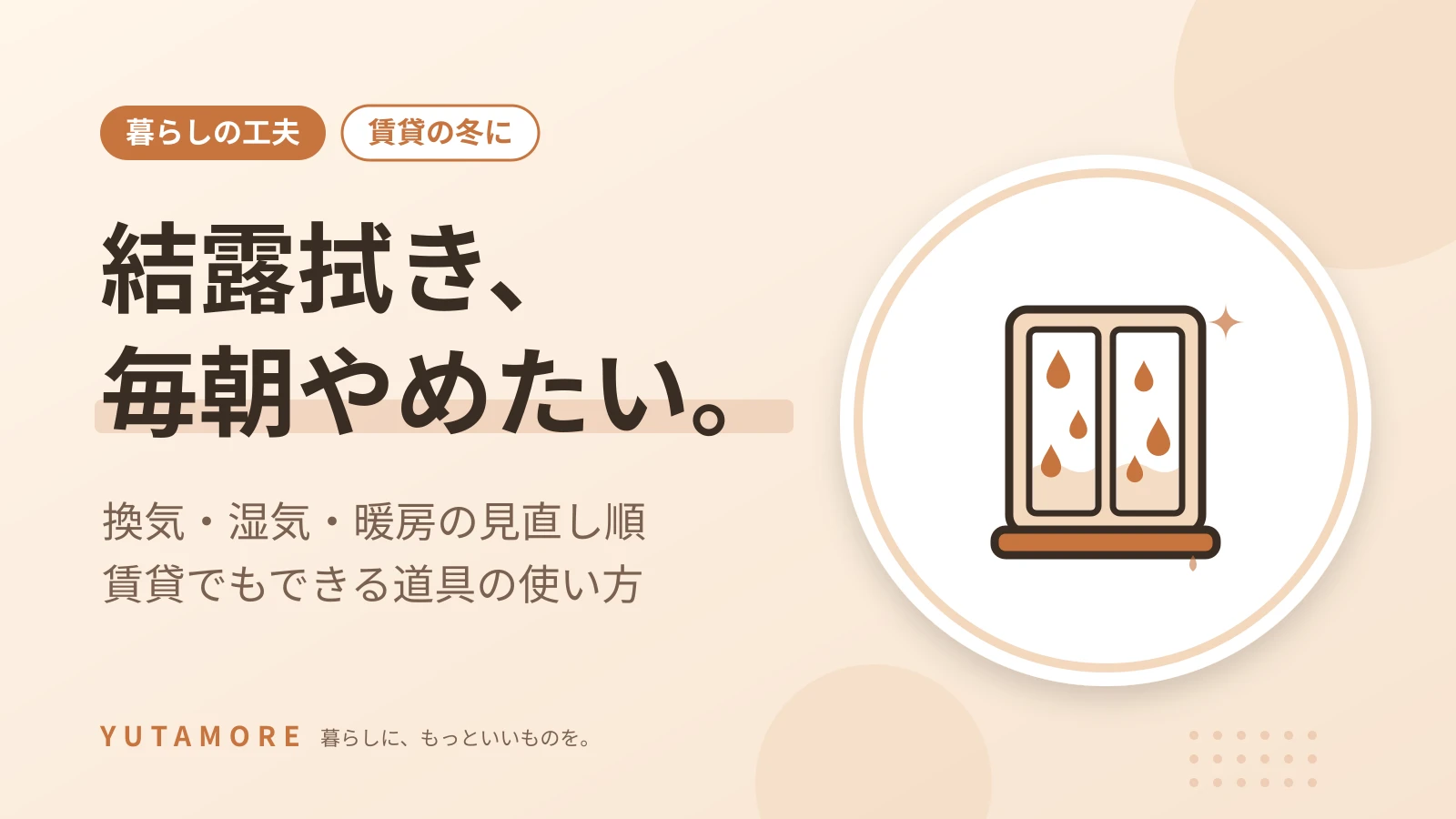 結露拭き、毎朝やめたい。 換気・湿気・暖房の見直し順 賃貸でもできる道具の使い方