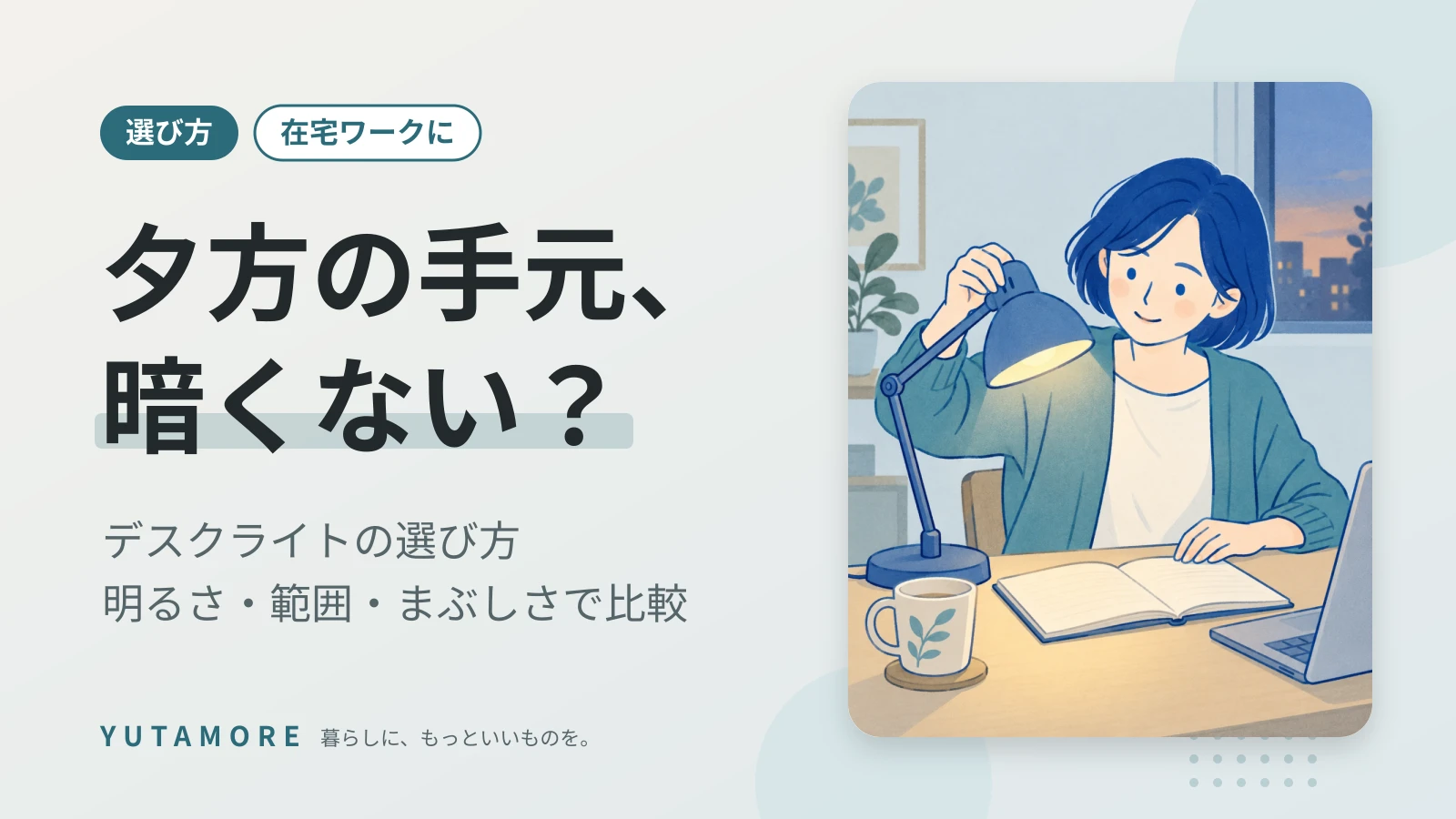 夕方の手元、暗くない？ デスクライトの選び方 明るさ・範囲・まぶしさで比較