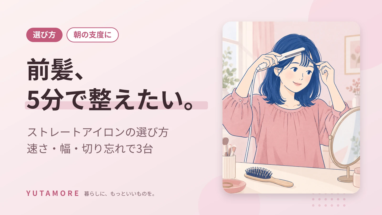 前髪、5分で整えたい。 ストレートアイロンの選び方 速さ・幅・切り忘れで3台