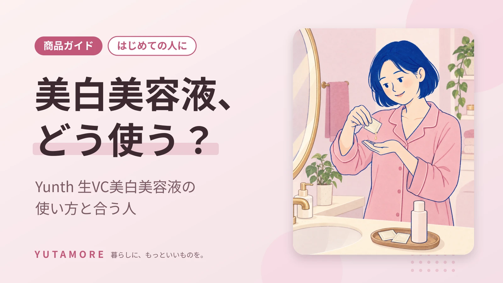 美白美容液、どう使う? Yunth 生VC美白美容液の 使い方と合う人